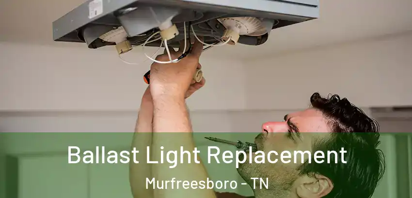 Ballast Light Replacement Murfreesboro - TN