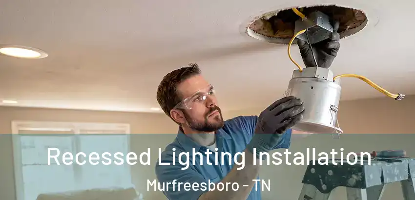  Recessed Lighting Installation Murfreesboro - TN